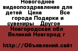 Новогоднее видеопоздравление для детей › Цена ­ 200 - Все города Подарки и сувениры » Другое   . Новгородская обл.,Великий Новгород г.